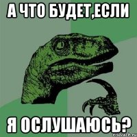 а что будет,если я ослушаюсь?