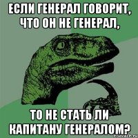 если генерал говорит, что он не генерал, то не стать ли капитану генералом?