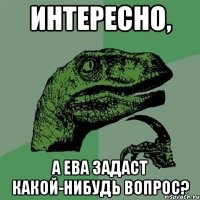 интересно, а ева задаст какой-нибудь вопрос?