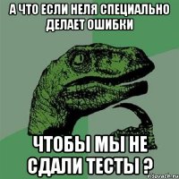 а что если неля специально делает ошибки чтобы мы не сдали тесты ?