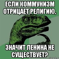 если коммунизм отрицает религию, значит ленина не существует?