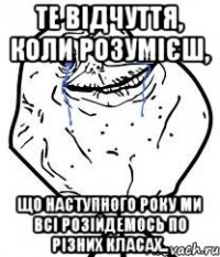 те відчуття, коли розумієш, що наступного року ми всі розійдемось по різних класах..