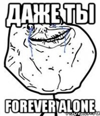 даже ты forever alone