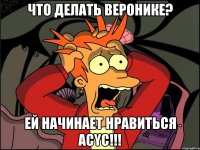 что делать веронике? ей начинает нравиться acyc!!!