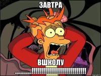 завтра вшколу ............!!!