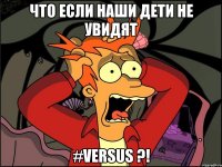 что если наши дети не увидят #versus ?!