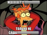 неееееееттт!!! только не саша!!!