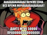 аааааааааааааа пачему епла всё время мочааааааааааааат дайте mtve 50000 проооооооооооооох