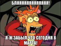 бляяяяяяяяяяяяя! я-ж забыл что сегодня 8 марта!