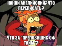 какой английский?что переписать? что за "препозишнс оф тайм"?