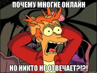 почему многие онлайн но никто не отвечает?!?!