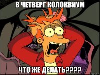 в четверг колоквиум что же делать???