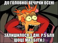 до головної вечірки осені залишилося 3 дні. p.s бля шоце маэ бути:)