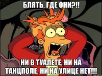 блять, где они?!! ни в туалете, ни на танцполе, ни на улице нет!!!