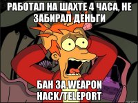 работал на шахте 4 часа, не забирал деньги бан за weapon hack/teleport