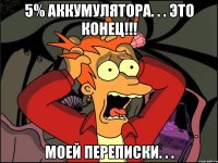 5% аккумулятора. . . это конец!!! моей переписки. . .