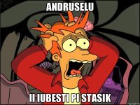 andruselu ii iubesti pi stasik