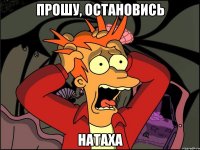 прошу, остановись натаха