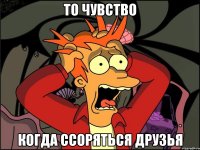 то чувство когда ссоряться друзья