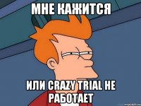 мне кажится или crazy trial не работает