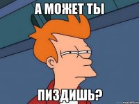 а может ты пиздишь?