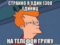 странно я один 1300 единиц на телефон гружу