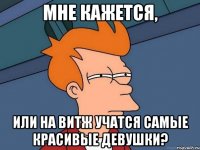 мне кажется, или на витж учатся самые красивые девушки?