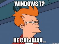 windows 7? не слышал...