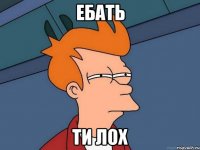 ебать ти лох