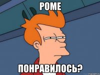 роме понравилось?