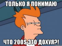 только я понимаю что 200$ это дохуя?!