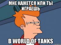 мне кажется или ты играешь в world of tanks