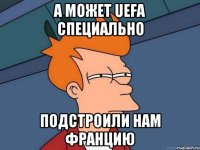 а может uefa специально подстроили нам францию