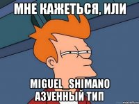 мне кажеться, или miguel_shimano азуенный тип