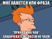 мне кажется или фраза "приходи на чай" заканчеватся совсем не чаем