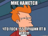 мне кажется что foch 155 лучший пт в игре!!!