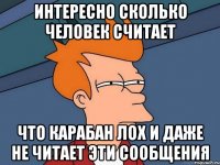 интересно сколько человек считает что карабан лох и даже не читает эти сообщения