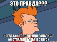 это правда??? когда бос говорит иди падальше он отправлят тебя в отпуск