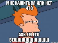 мне кажиться или нет что ask.fm ето вещщщщщщщщщ