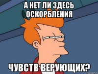 а нет ли здесь оскорбления чувств верующих?