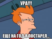 ура!!! еще на год я постарел...