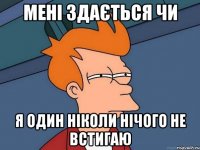 мені здається чи я один ніколи нічого не встигаю