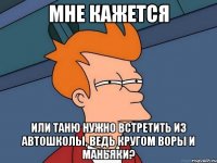 мне кажется или таню нужно встретить из автошколы, ведь кругом воры и маньяки?