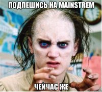 подпешись на mainstrem чейчас же