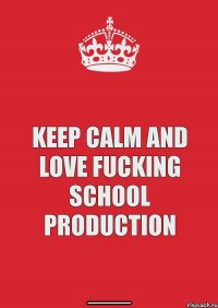 keep calm and love fucking school production