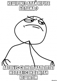 кешіріңіз апай кіруге болама ? автобус сынып калыпты жолда))сондықтан кешіктім