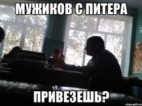 мужиков с питера привезешь?