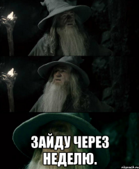  зайду через неделю.