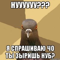 нуууууу??? я спрашиваю чо ты зыришь нуб?