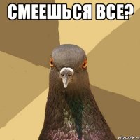 смеешься все? 